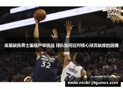 库里缺阵勇士面临严峻挑战 球队如何应对核心球员缺席的困境 库里缺阵勇士面临严峻挑战 球队如何应对核心球员缺席的困境