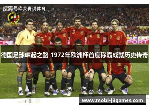德国足球崛起之路 1972年欧洲杯首度称霸成就历史传奇 德国足球崛起之路 1972年欧洲杯首度称霸成就历史传奇