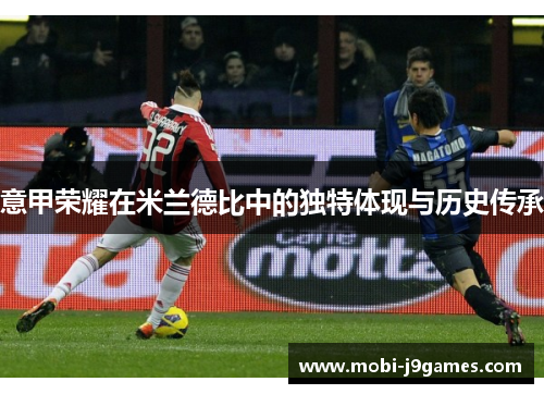意甲荣耀在米兰德比中的独特体现与历史传承 意甲荣耀在米兰德比中的独特体现与历史传承