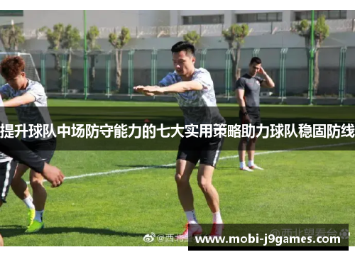 提升球队中场防守能力的七大实用策略助力球队稳固防线