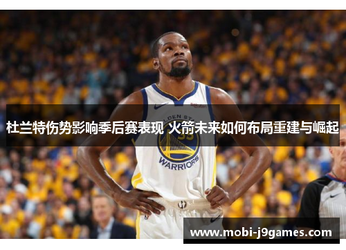 杜兰特伤势影响季后赛表现 火箭未来如何布局重建与崛起 杜兰特伤势影响季后赛表现 火箭未来如何布局重建与崛起