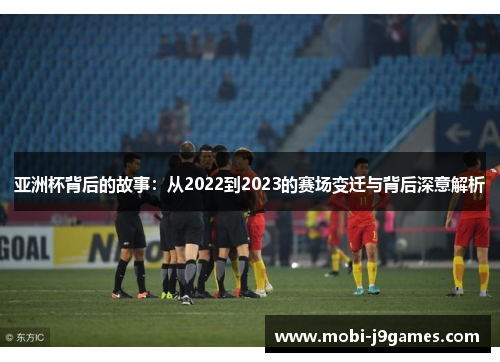 亚洲杯背后的故事:从2022到2023的赛场变迁与背后深意解析 亚洲杯背后的故事:从2022到2023的赛场变迁与背后深意解析