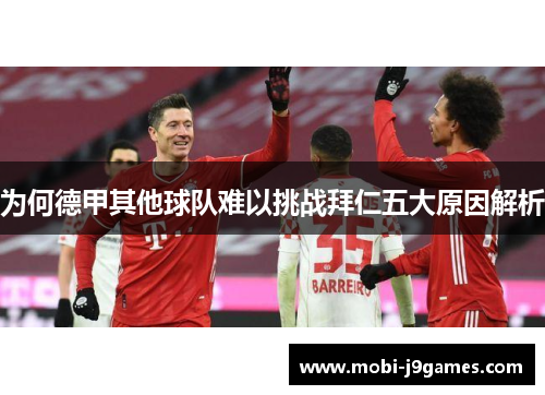 为何德甲其他球队难以挑战拜仁五大原因解析