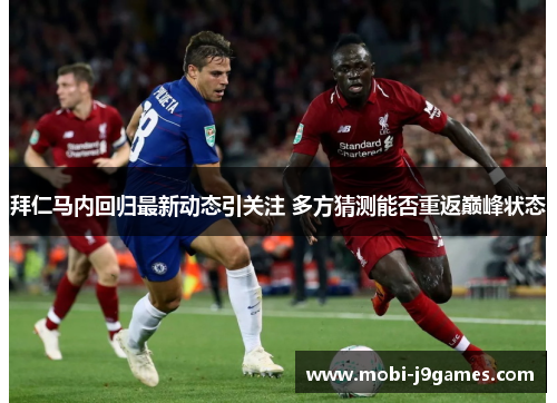 拜仁马内回归最新动态引关注 多方猜测能否重返巅峰状态