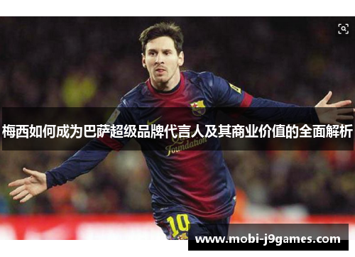 梅西如何成为巴萨超级品牌代言人及其商业价值的全面解析 梅西如何成为巴萨超级品牌代言人及其商业价值的全面解析