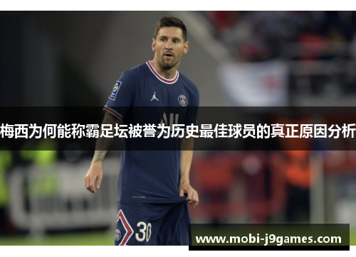 梅西为何能称霸足坛被誉为历史最佳球员的真正原因分析 梅西为何能称霸足坛被誉为历史最佳球员的真正原因分析