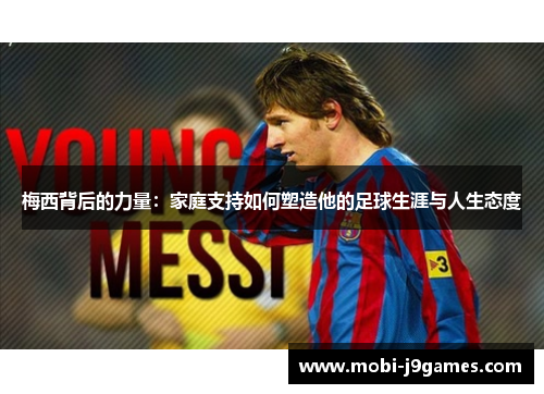 梅西背后的力量：家庭支持如何塑造他的足球生涯与人生态度