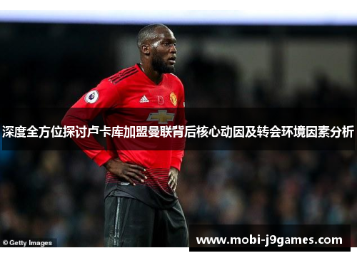 深度全方位探讨卢卡库加盟曼联背后核心动因及转会环境因素分析