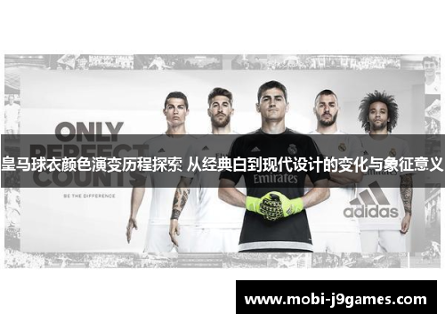 皇马球衣颜色演变历程探索 从经典白到现代设计的变化与象征意义 皇马球衣颜色演变历程探索 从经典白到现代设计的变化与象征意义