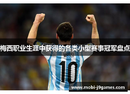 梅西职业生涯中获得的各类小型赛事冠军盘点 梅西职业生涯中获得的各类小型赛事冠军盘点