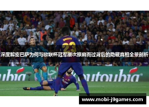 深度解密巴萨为何与欧联杯冠军屡次擦肩而过背后的隐藏真相全景剖析 深度解密巴萨为何与欧联杯冠军屡次擦肩而过背后的隐藏真相全景剖析