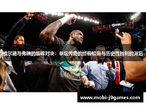 维尔德与弗瑞的巅峰对决:拳坛传奇的终极较量与历史性胜利的背后 维尔德与弗瑞的巅峰对决:拳坛传奇的终极较量与历史性胜利的背后