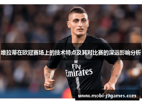 维拉蒂在欧冠赛场上的技术特点及其对比赛的深远影响分析 维拉蒂在欧冠赛场上的技术特点及其对比赛的深远影响分析