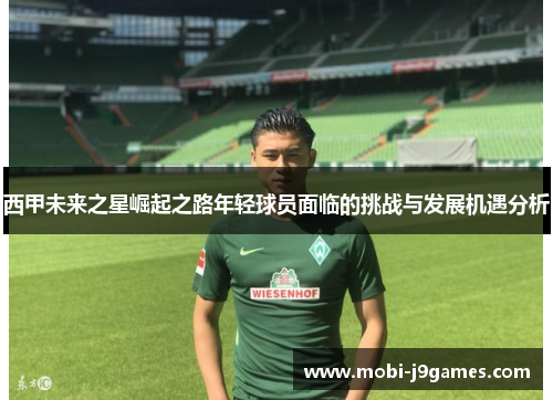 西甲未来之星崛起之路年轻球员面临的挑战与发展机遇分析 西甲未来之星崛起之路年轻球员面临的挑战与发展机遇分析