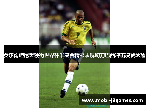 费尔南迪尼奥领衔世界杯半决赛精彩表现助力巴西冲击决赛荣耀 费尔南迪尼奥领衔世界杯半决赛精彩表现助力巴西冲击决赛荣耀