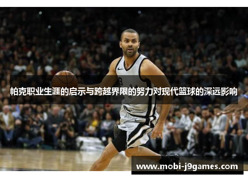帕克职业生涯的启示与跨越界限的努力对现代篮球的深远影响 帕克职业生涯的启示与跨越界限的努力对现代篮球的深远影响