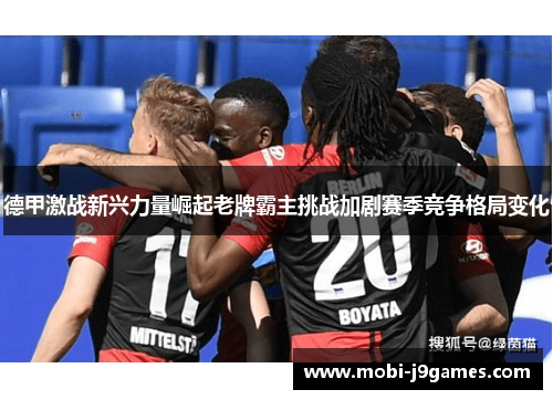 德甲激战新兴力量崛起老牌霸主挑战加剧赛季竞争格局变化