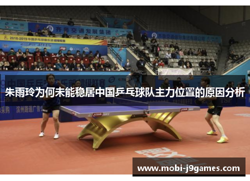 朱雨玲为何未能稳居中国乒乓球队主力位置的原因分析