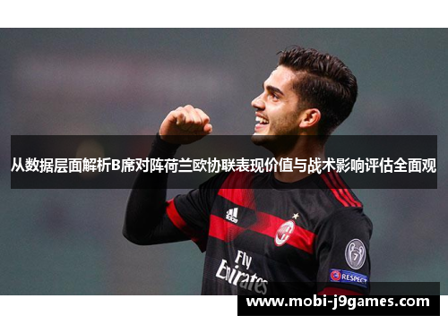 从数据层面解析B席对阵荷兰欧协联表现价值与战术影响评估全面观 从数据层面解析B席对阵荷兰欧协联表现价值与战术影响评估全面观