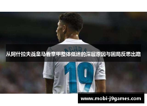 从阿什拉夫战皇马看意甲整体低迷的深层原因与困局反思出路 从阿什拉夫战皇马看意甲整体低迷的深层原因与困局反思出路