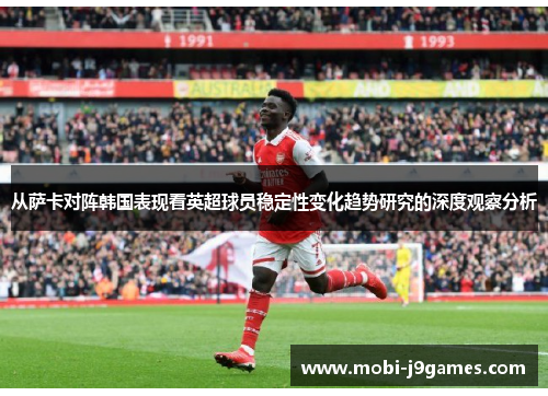 从萨卡对阵韩国表现看英超球员稳定性变化趋势研究的深度观察分析 从萨卡对阵韩国表现看英超球员稳定性变化趋势研究的深度观察分析