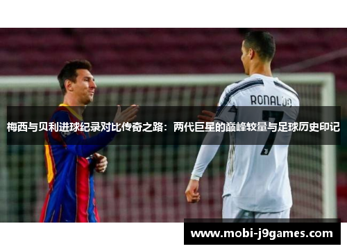 梅西与贝利进球纪录对比传奇之路：两代巨星的巅峰较量与足球历史印记