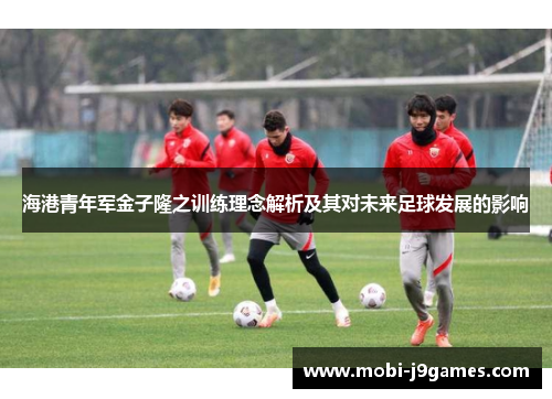 海港青年军金子隆之训练理念解析及其对未来足球发展的影响 海港青年军金子隆之训练理念解析及其对未来足球发展的影响