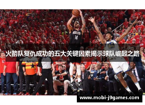 火箭队复仇成功的五大关键因素揭示球队崛起之路 火箭队复仇成功的五大关键因素揭示球队崛起之路