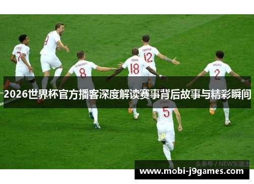 2026世界杯官方播客深度解读赛事背后故事与精彩瞬间
