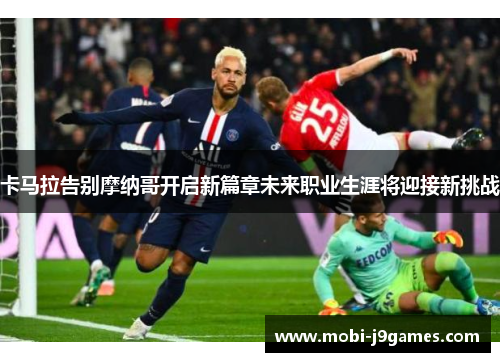 卡马拉告别摩纳哥开启新篇章未来职业生涯将迎接新挑战 卡马拉告别摩纳哥开启新篇章未来职业生涯将迎接新挑战