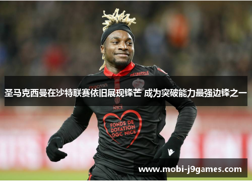 圣马克西曼在沙特联赛依旧展现锋芒 成为突破能力最强边锋之一 圣马克西曼在沙特联赛依旧展现锋芒 成为突破能力最强边锋之一