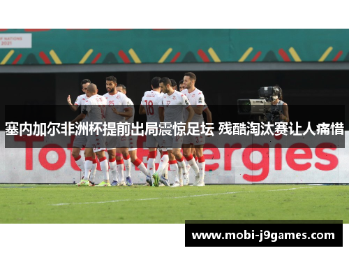 塞内加尔非洲杯提前出局震惊足坛 残酷淘汰赛让人痛惜 塞内加尔非洲杯提前出局震惊足坛 残酷淘汰赛让人痛惜