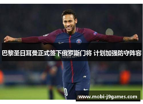 巴黎圣日耳曼正式签下俄罗斯门将 计划加强防守阵容 巴黎圣日耳曼正式签下俄罗斯门将 计划加强防守阵容