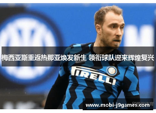 梅西亚斯重返热那亚焕发新生 领衔球队迎来辉煌复兴 梅西亚斯重返热那亚焕发新生 领衔球队迎来辉煌复兴