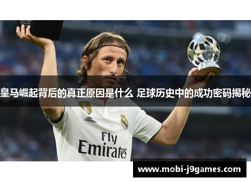 皇马崛起背后的真正原因是什么 足球历史中的成功密码揭秘 皇马崛起背后的真正原因是什么 足球历史中的成功密码揭秘