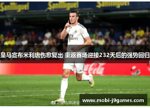 皇马宣布米利唐伤愈复出 重返赛场迎接232天后的强势回归 皇马宣布米利唐伤愈复出 重返赛场迎接232天后的强势回归