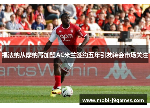 福法纳从摩纳哥加盟AC米兰签约五年引发转会市场关注