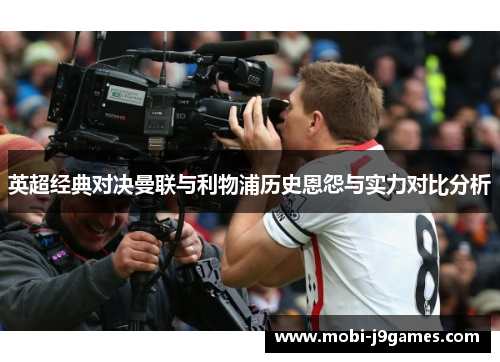英超经典对决曼联与利物浦历史恩怨与实力对比分析
