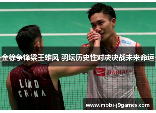 金徐争锋梁王雄风 羽坛历史性对决决战未来命运