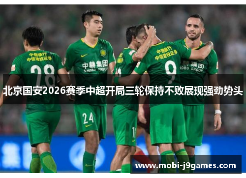 北京国安2026赛季中超开局三轮保持不败展现强劲势头 北京国安2026赛季中超开局三轮保持不败展现强劲势头