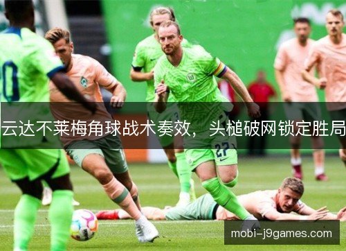 云达不莱梅角球战术奏效,头槌破网锁定胜局 云达不莱梅角球战术奏效,头槌破网锁定胜局