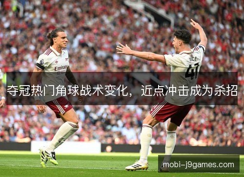 夺冠热门角球战术变化,近点冲击成为杀招 夺冠热门角球战术变化,近点冲击成为杀招