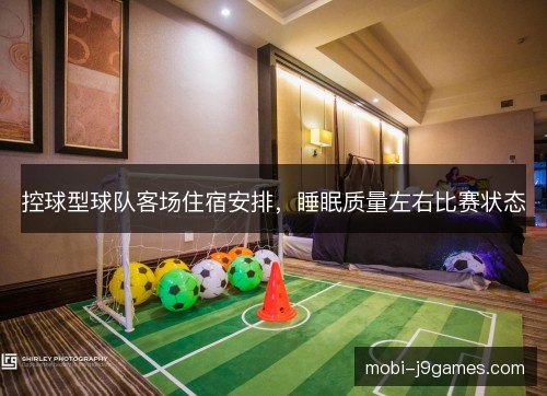 控球型球队客场住宿安排，睡眠质量左右比赛状态
