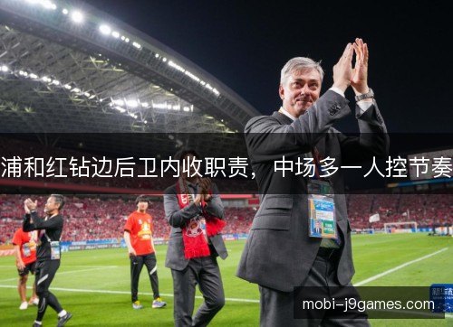 浦和红钻边后卫内收职责，中场多一人控节奏