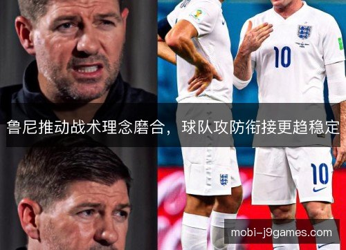 鲁尼推动战术理念磨合，球队攻防衔接更趋稳定