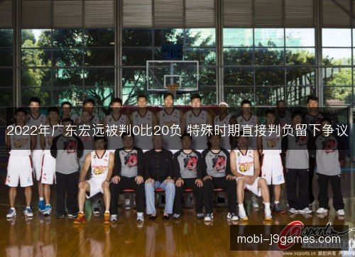 2022年广东宏远被判0比20负 特殊时期直接判负留下争议